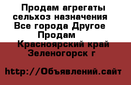 Продам агрегаты сельхоз назначения - Все города Другое » Продам   . Красноярский край,Зеленогорск г.